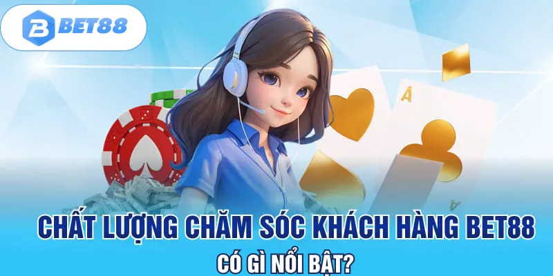 Chất lượng chăm sóc khách hàng BET88 có gì nổi bật?