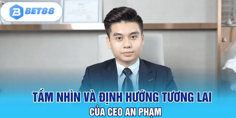 Tầm nhìn và định hướng tương lai của CEO An Phạm